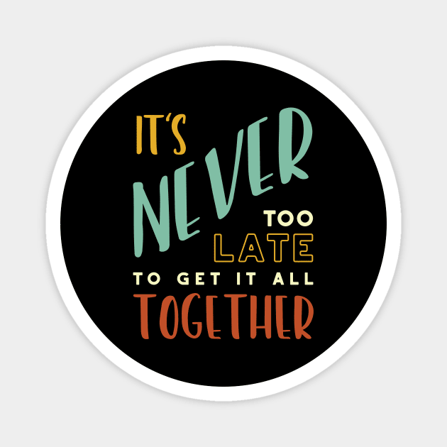 It's Never Too Late to Get It All Together Magnet by whyitsme